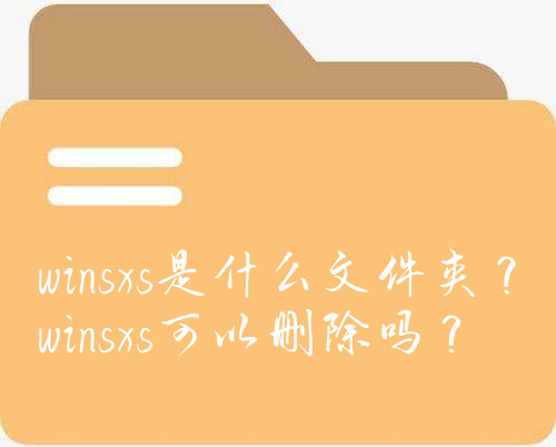 winsxs是什么文件夹？winsxs可以删除吗？