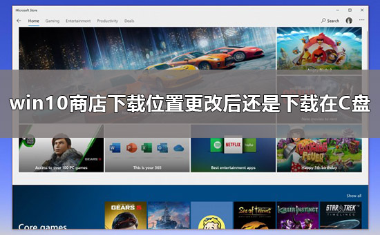 win10商店下载位置更改后还是下载在C盘怎么办？