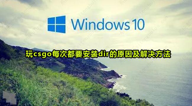 win10玩csgo每次都要安装dir是什么原因？怎么解决？