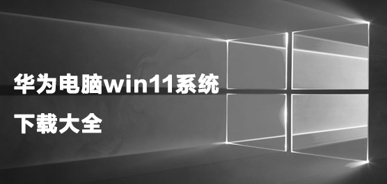 华为电脑win11系统下载大全