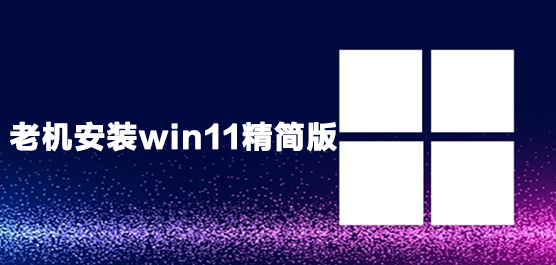 老机安装win11精简版系统下载