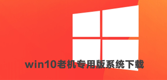 win10老机专用版系统下载