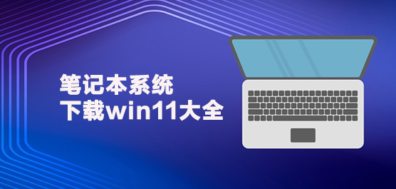 笔记本系统下载win11大全