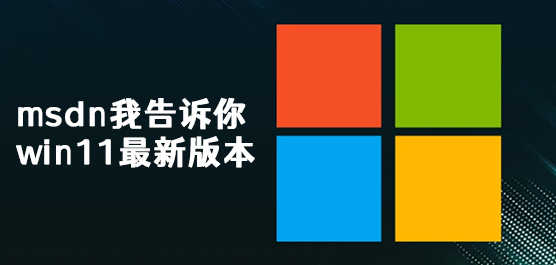 msdn我告诉你win11最新版本下载