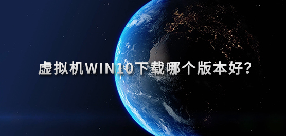 虚拟机Win10下载哪个版本好？