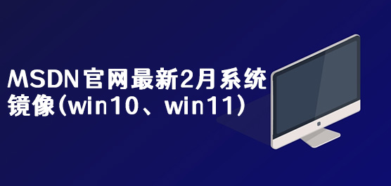 MSDN官网最新2月系统镜像(win10、win11)下载