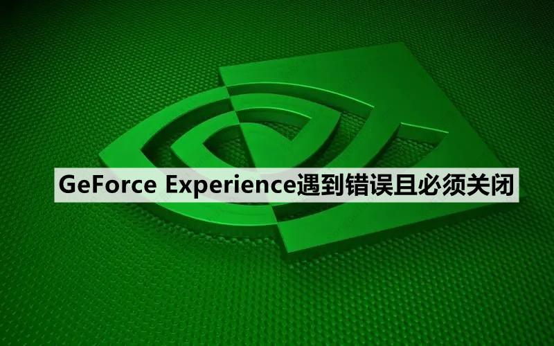 Win10系统提示GeForce Experience遇到错误且必须关闭的解决方案