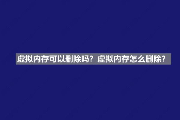 虚拟内存可以删除吗？虚拟内存怎么删除？